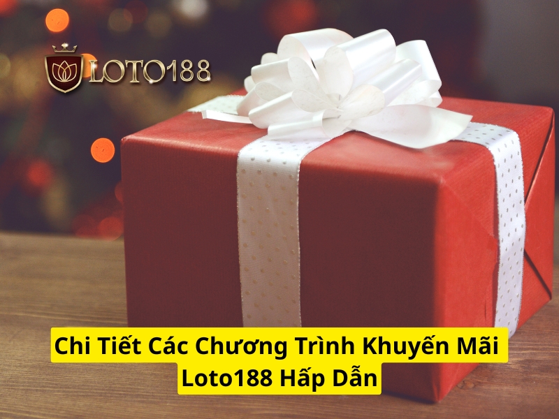 Chi tiết các chương trình khuyến Loto188 mãi hấp dẫn