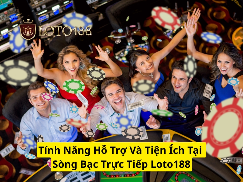 Tính năng hỗ trợ và tiện ích tại sòng bạc trực tiếp Loto188